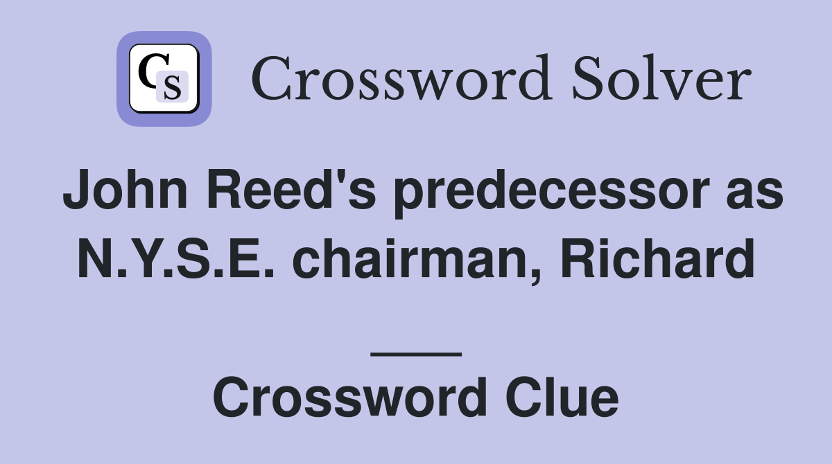 John Reed's predecessor as N.Y.S.E. chairman, Richard ___ Crossword Clue