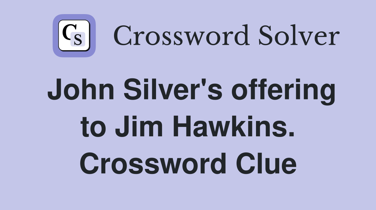 John Silver's offering to Jim Hawkins. Crossword Clue