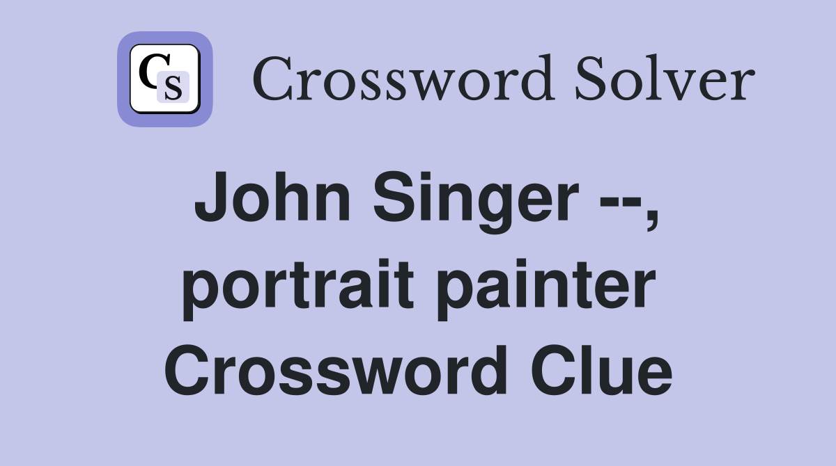 John Singer --, portrait painter Crossword Clue