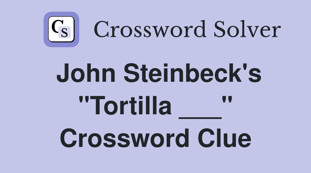 John Steinbeck's "Tortilla ___" Crossword Clue