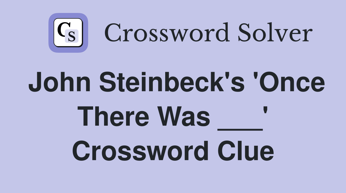 John Steinbeck's 'Once There Was ___' Crossword Clue