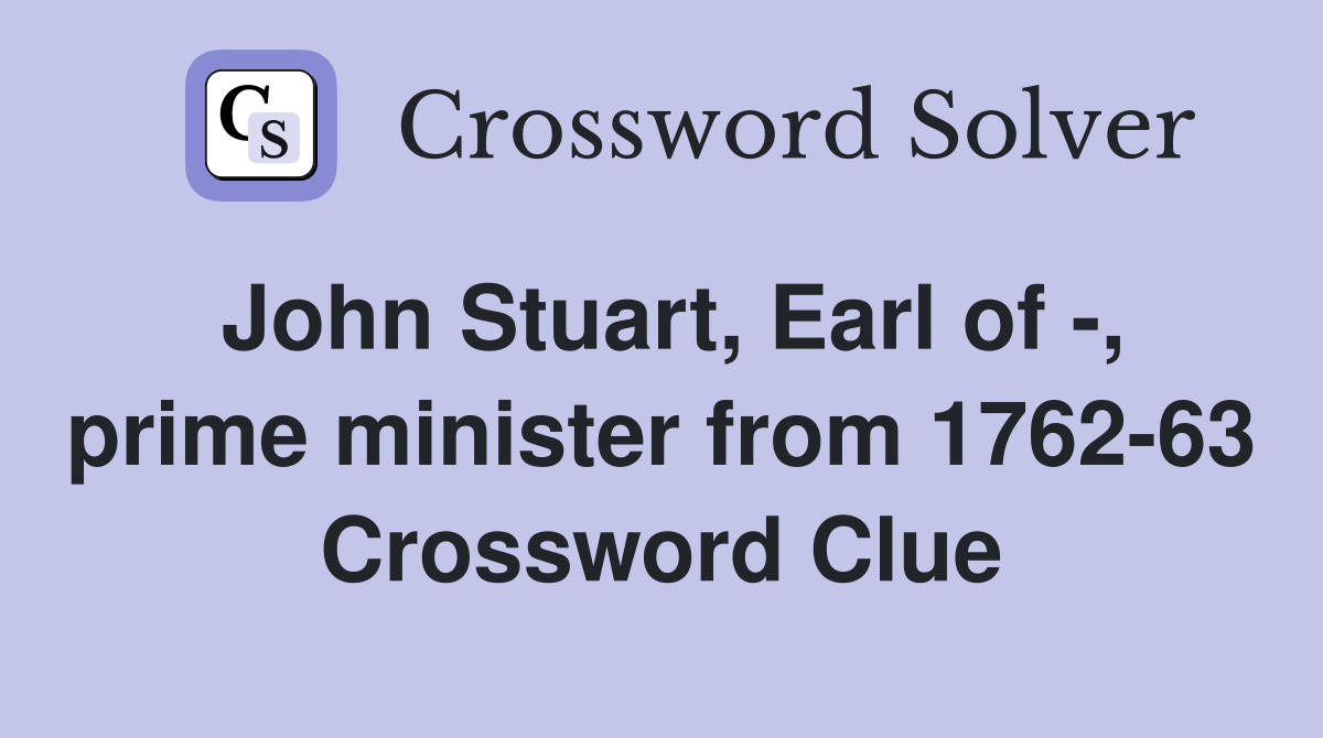 John Stuart, Earl of -, prime minister from 1762-63 Crossword Clue