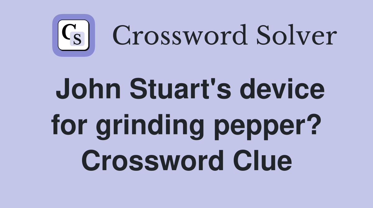 John Stuart's device for grinding pepper? Crossword Clue
