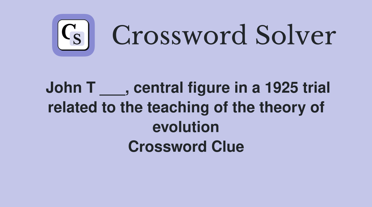 John T ___, central figure in a 1925 trial related to the teaching of the theory of evolution Crossword Clue