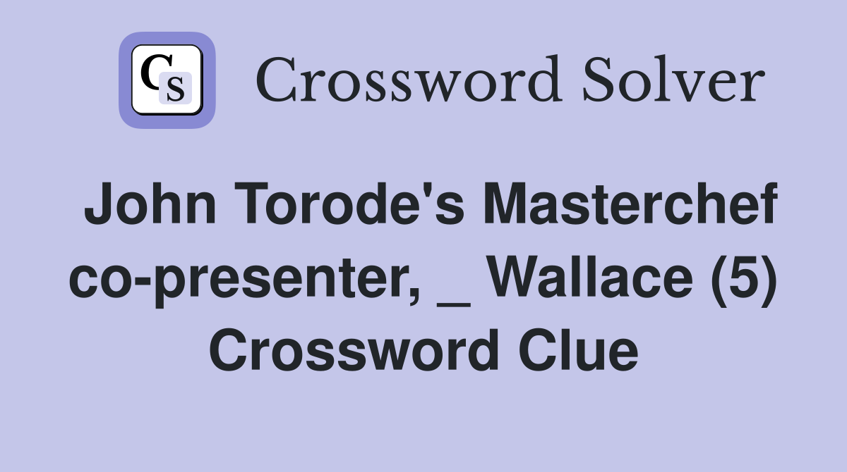 John Torode's Masterchef co-presenter, _ Wallace (5) Crossword Clue