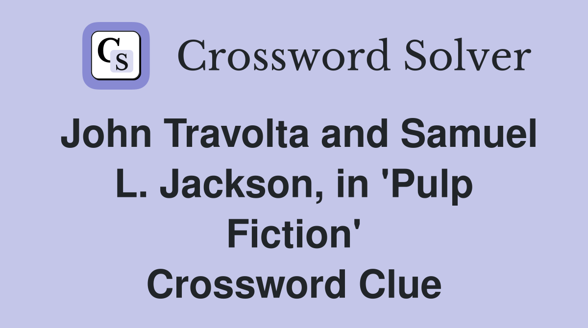 John Travolta and Samuel L. Jackson, in 'Pulp Fiction' Crossword Clue