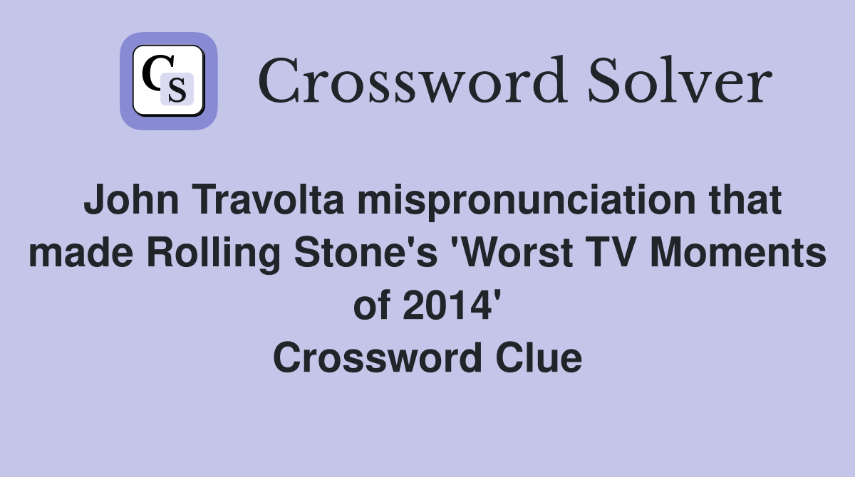 John Travolta mispronunciation that made Rolling Stone's 'Worst TV Moments of 2014' Crossword Clue