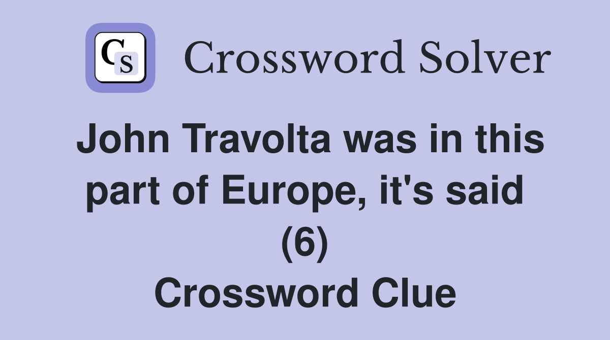John Travolta was in this part of Europe, it's said (6) Crossword Clue
