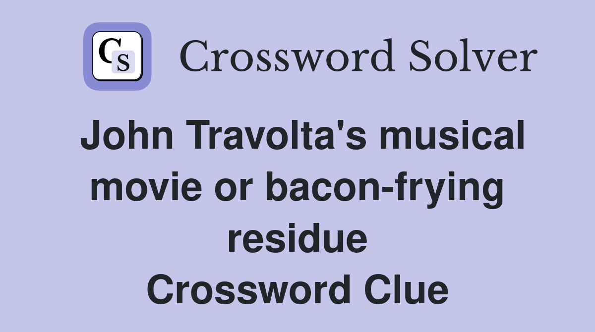 John Travolta's musical movie or bacon-frying residue Crossword Clue