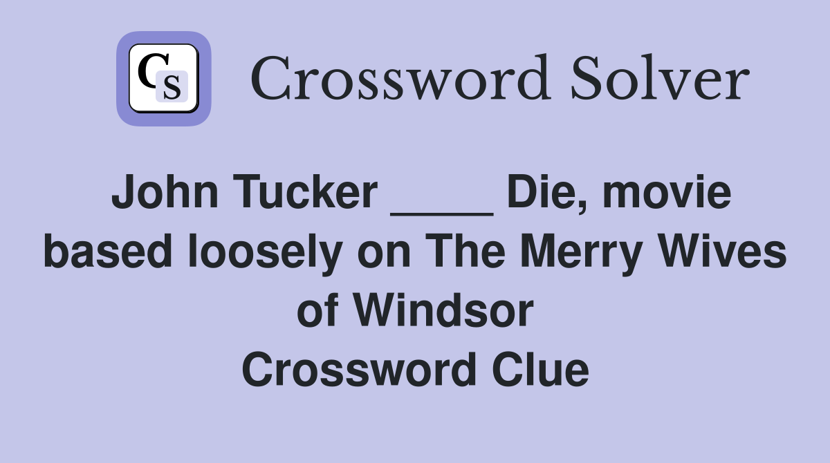 John Tucker ____ Die, movie based loosely on The Merry Wives of Windsor Crossword Clue