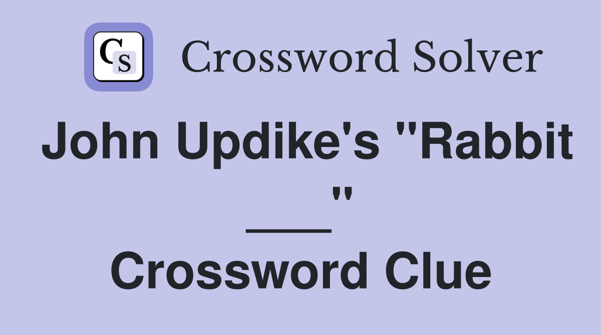 John Updike's "Rabbit ___" Crossword Clue