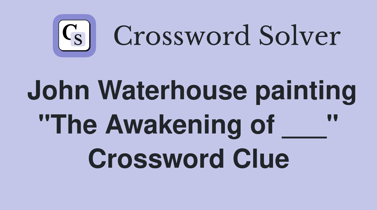 John Waterhouse painting "The Awakening of ___" Crossword Clue