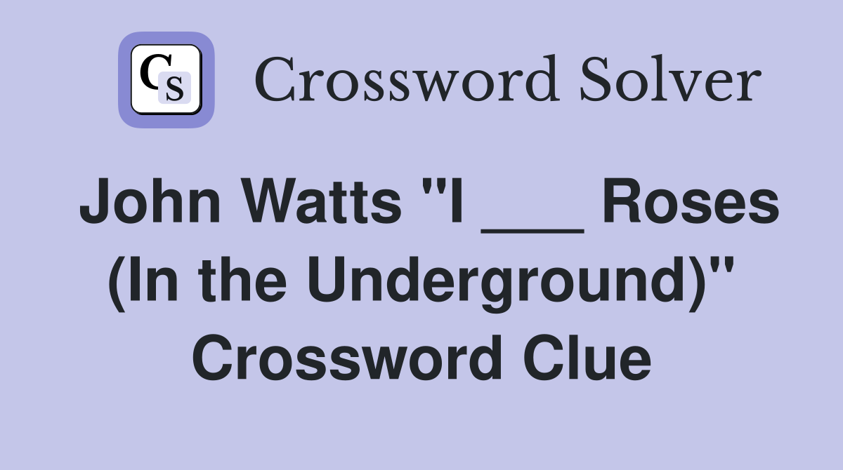John Watts "I ___ Roses (In the Underground)" Crossword Clue