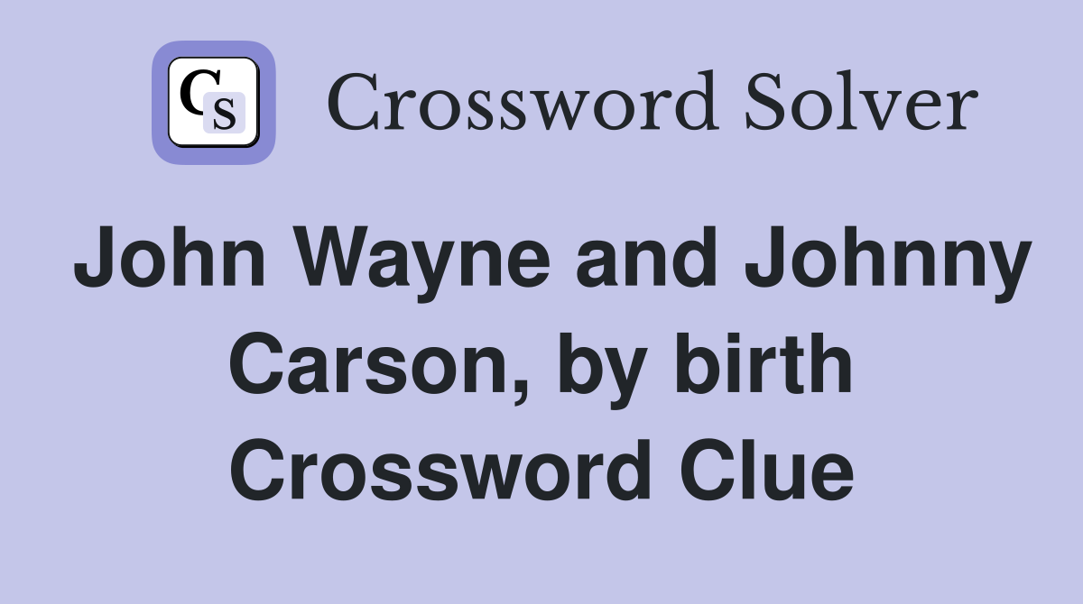 John Wayne and Johnny Carson, by birth Crossword Clue