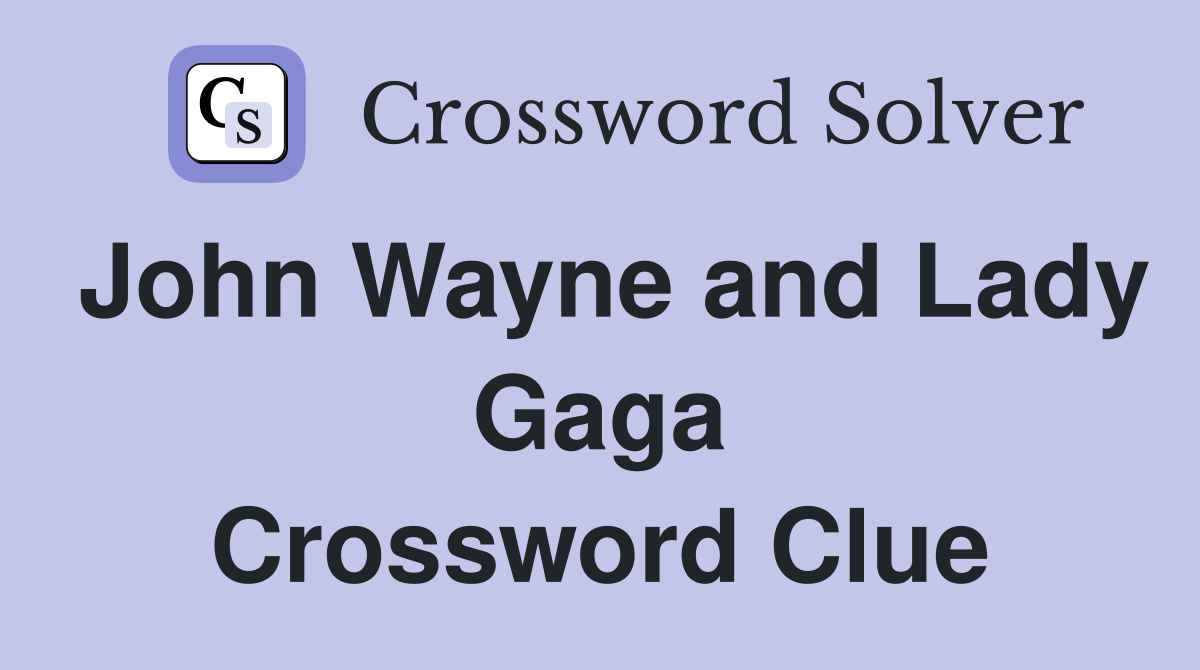 John Wayne and Lady Gaga Crossword Clue