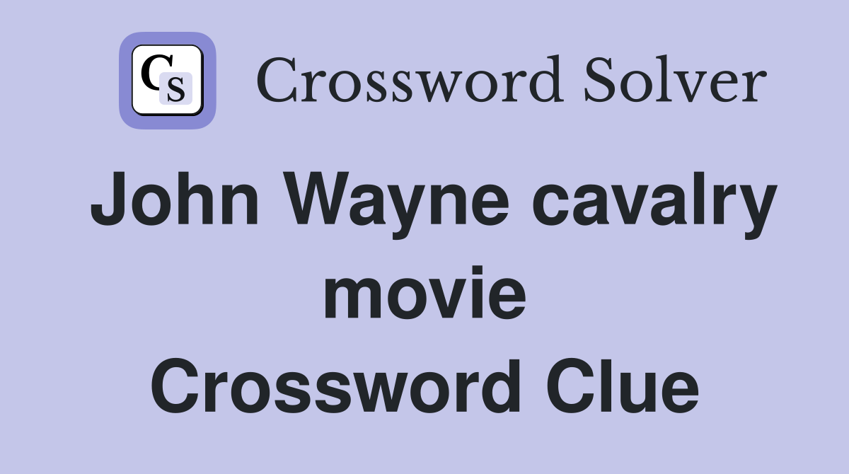 John Wayne cavalry movie Crossword Clue