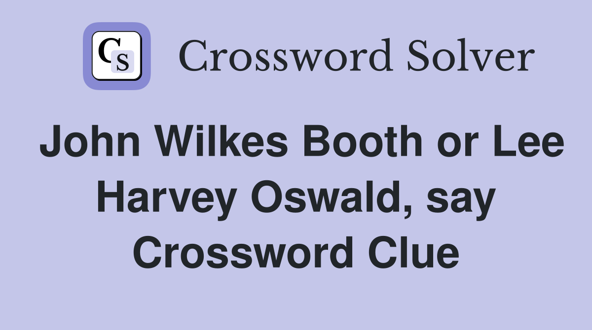 John Wilkes Booth or Lee Harvey Oswald, say Crossword Clue