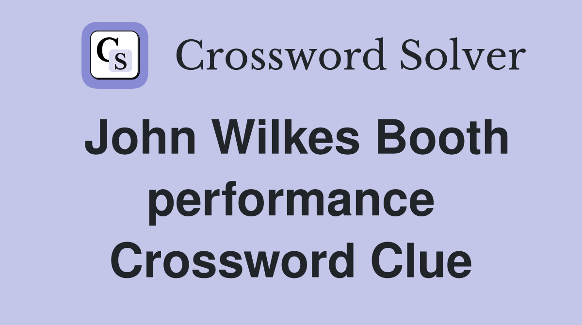 John Wilkes Booth performance Crossword Clue