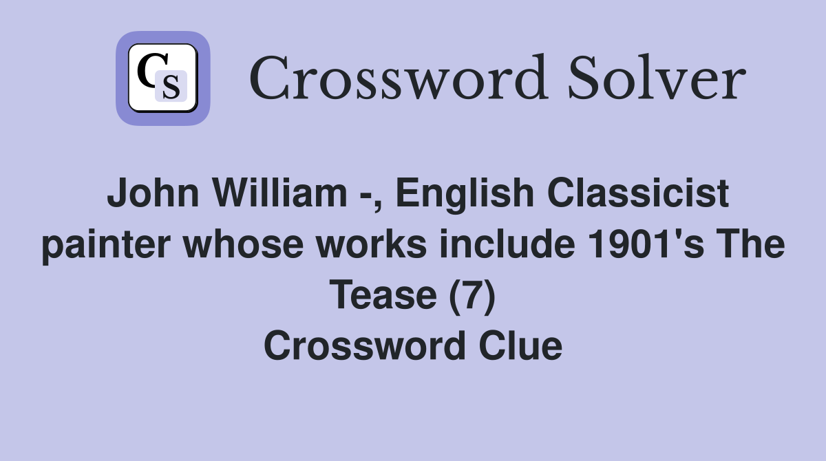 John William -, English Classicist painter whose works include 1901's The Tease (7) Crossword Clue
