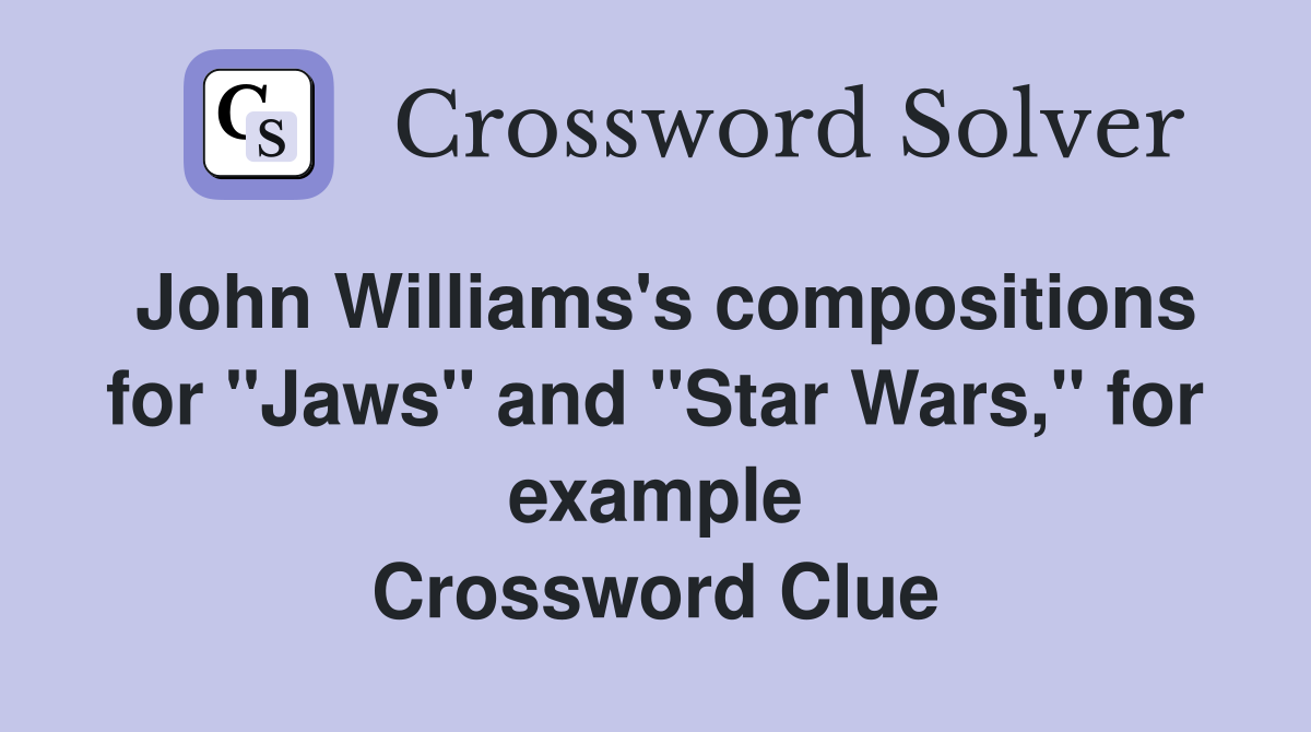 John Williams's compositions for "Jaws" and "Star Wars," for example Crossword Clue