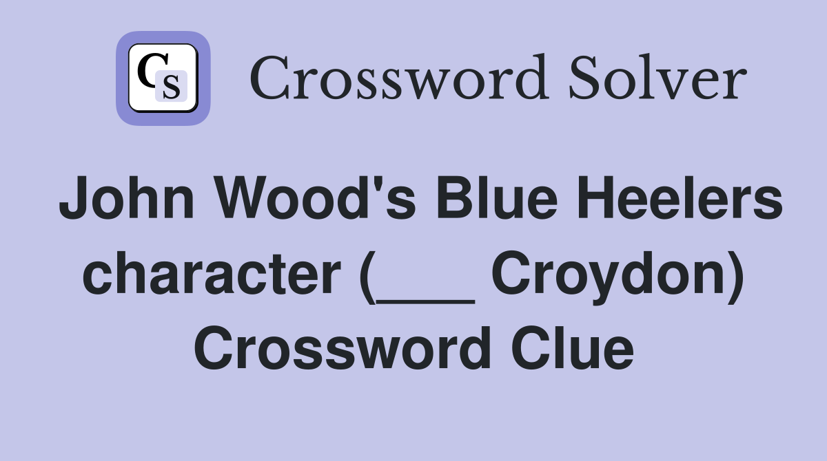 John Wood's Blue Heelers character (___ Croydon) Crossword Clue