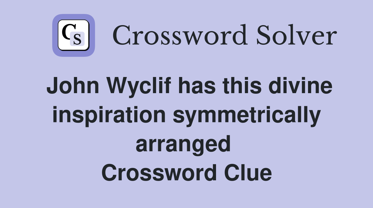 John Wyclif has this divine inspiration symmetrically arranged  Crossword Clue