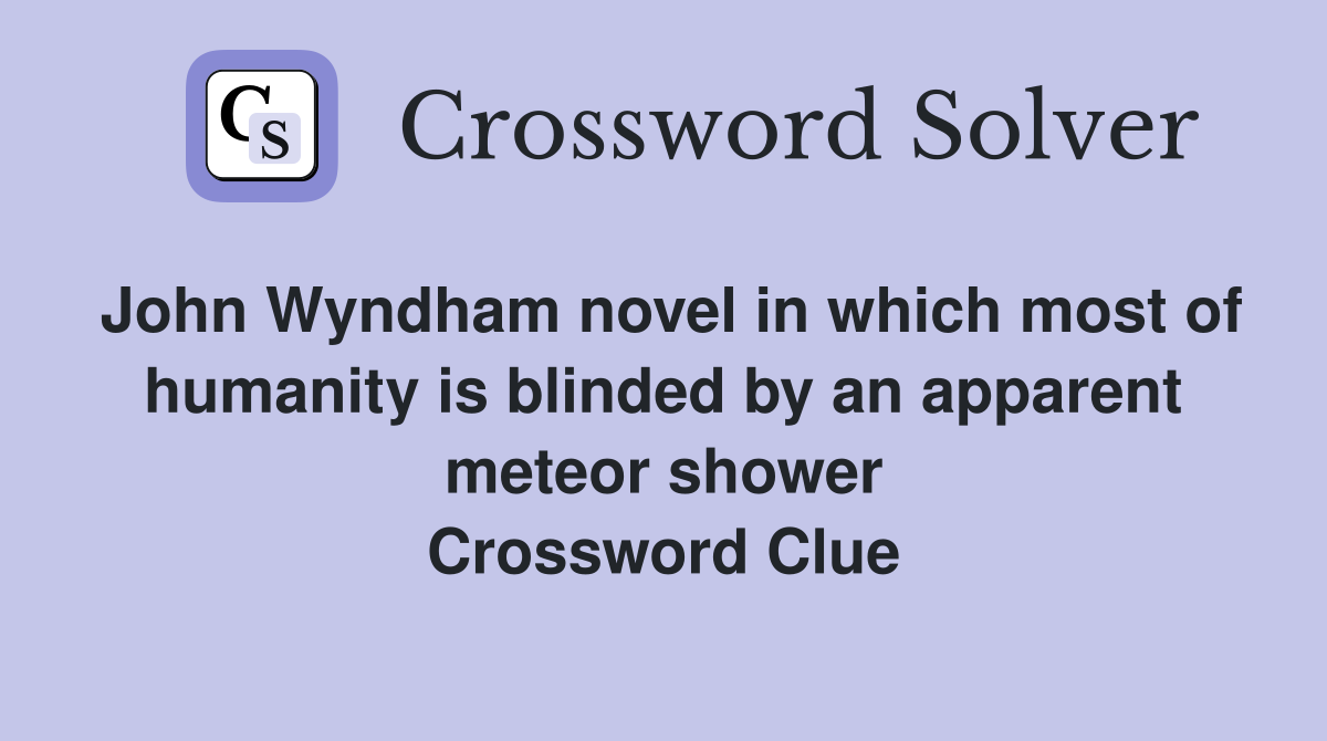John Wyndham novel in which most of humanity is blinded by an apparent meteor shower Crossword Clue