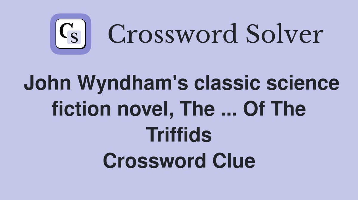 John Wyndham's classic science fiction novel, The ... Of The Triffids Crossword Clue