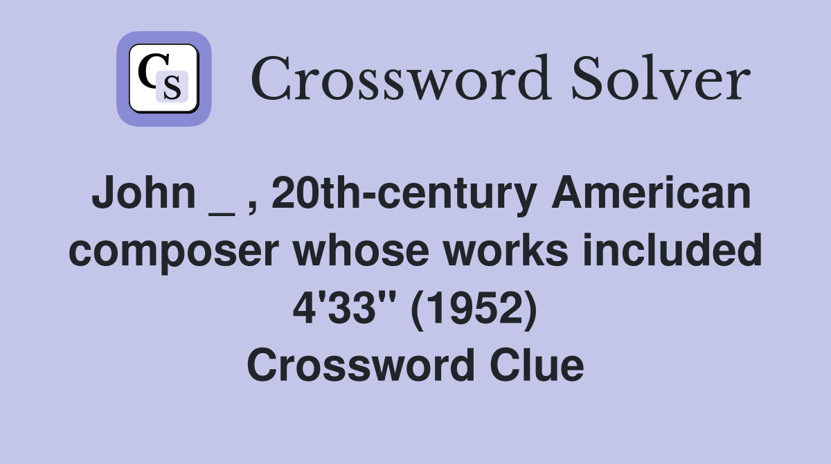 John _ , 20th-century American composer whose works included 4'33" (1952) Crossword Clue
