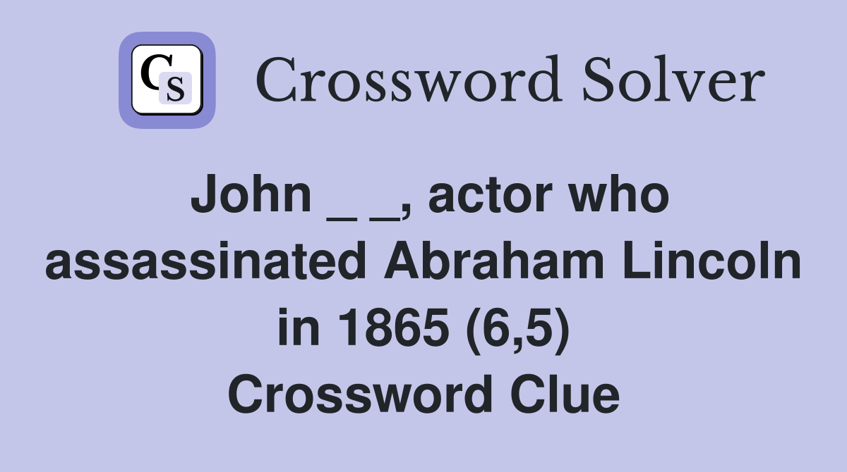 John _ _, actor who assassinated Abraham Lincoln in 1865 (6,5) Crossword Clue