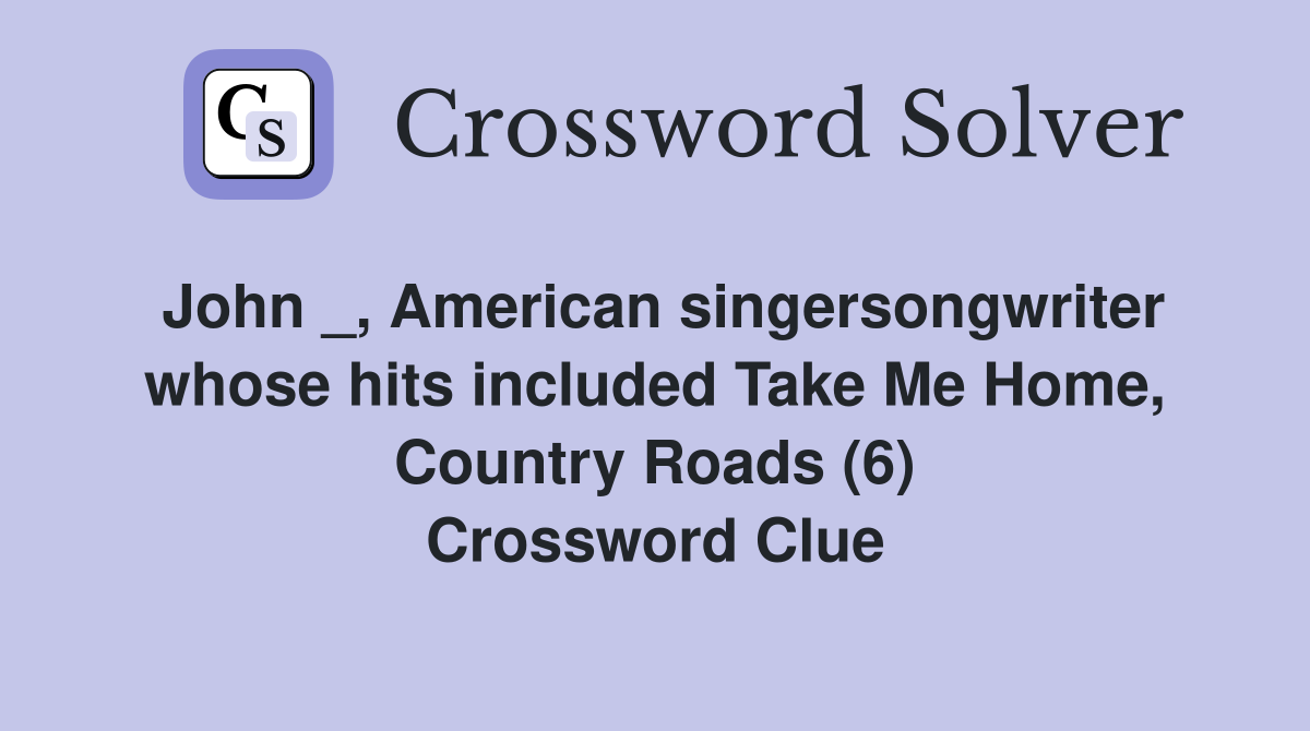 John _, American singersongwriter whose hits included Take Me Home, Country Roads (6) Crossword Clue