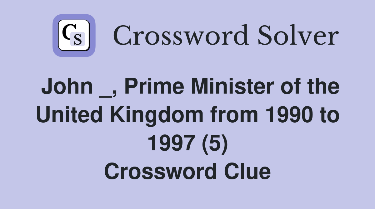 John _, Prime Minister of the United Kingdom from 1990 to 1997 (5) Crossword Clue
