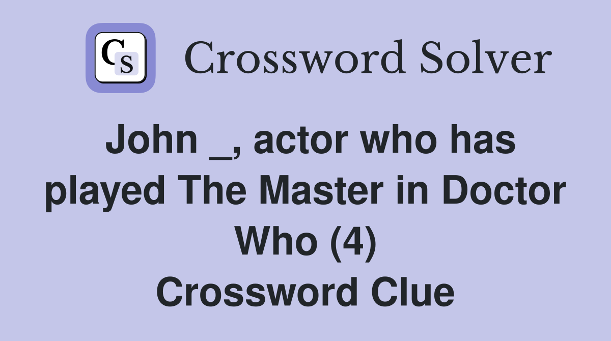 John _, actor who has played The Master in Doctor Who (4) Crossword Clue