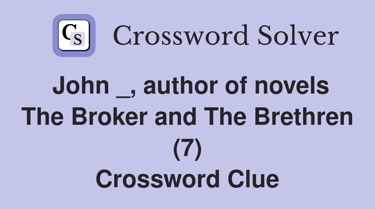 John _, author of novels The Broker and The Brethren (7) Crossword Clue