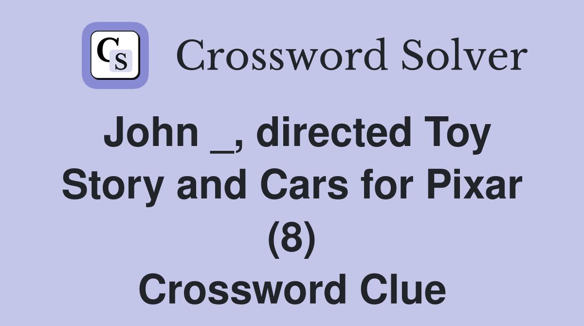 John directed Toy Story and Cars for Pixar (8) Crossword Clue