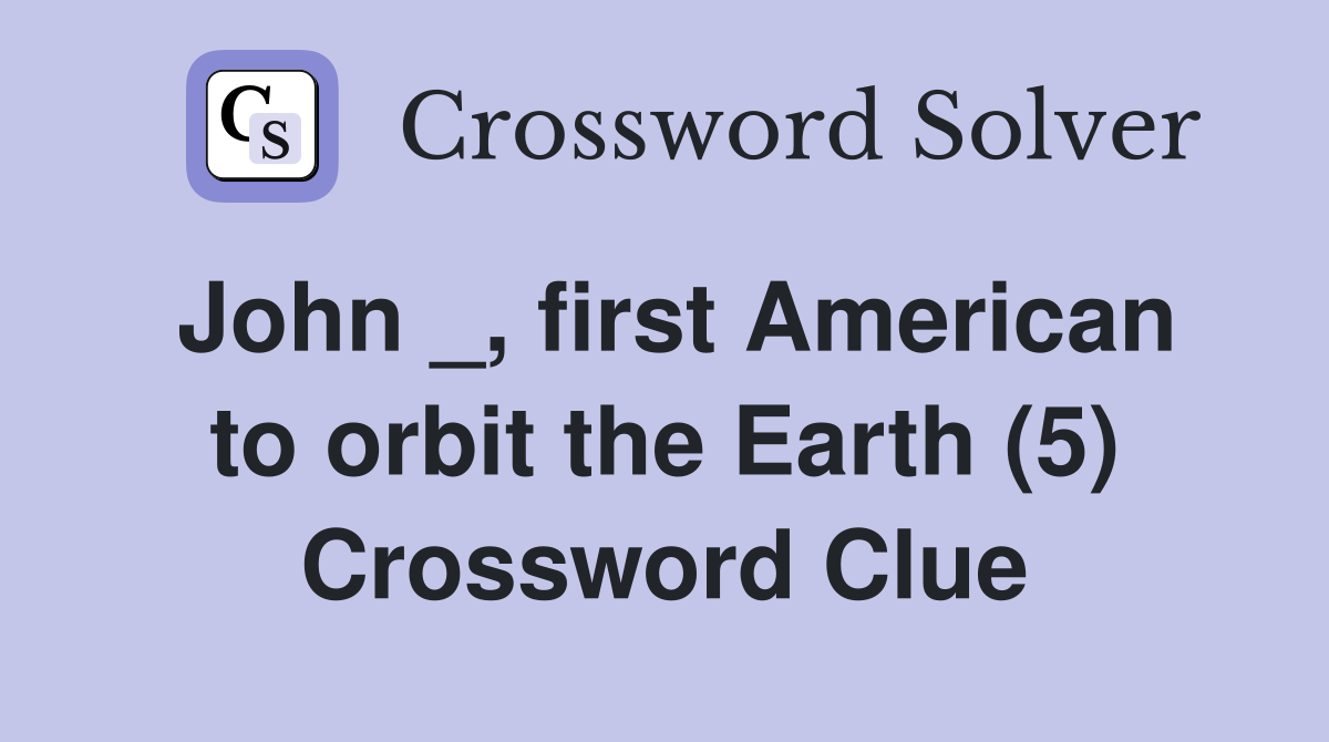 John _, first American to orbit the Earth (5) Crossword Clue