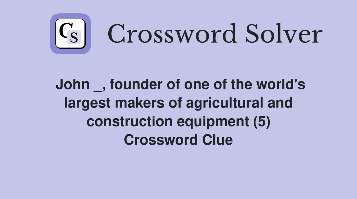 John _, founder of one of the world's largest makers of agricultural and construction equipment (5) Crossword Clue
