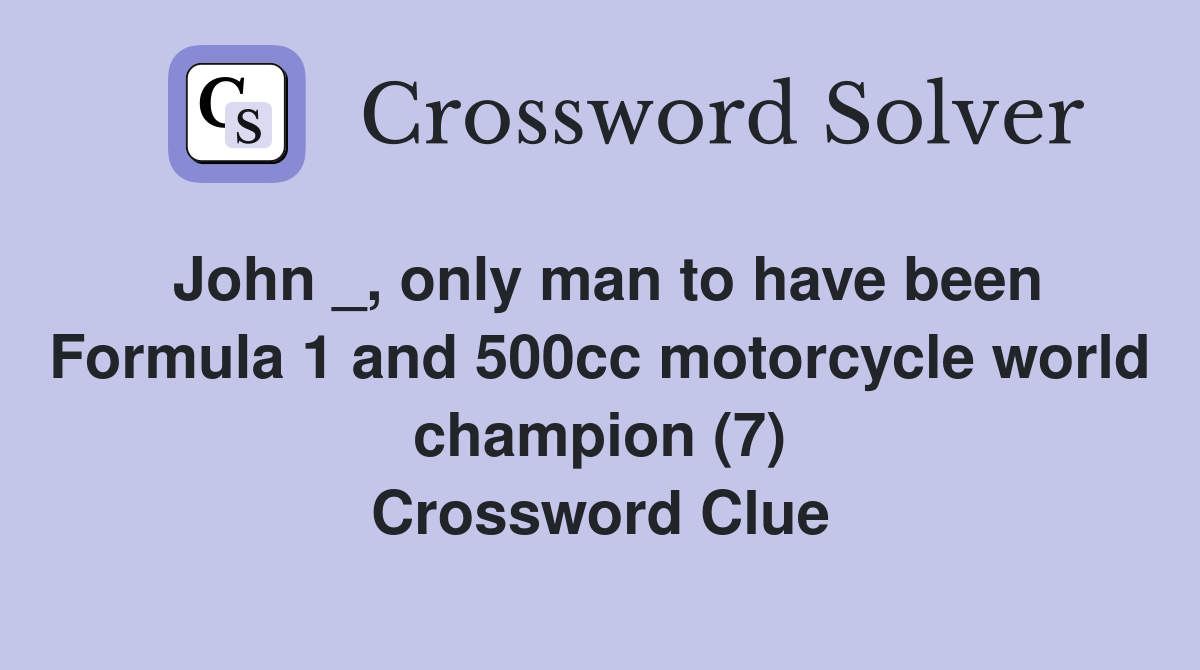 John _, only man to have been Formula 1 and 500cc motorcycle world champion (7) Crossword Clue