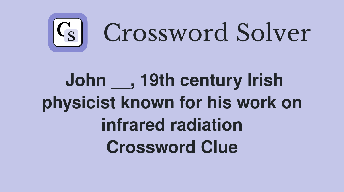 John __, 19th century Irish physicist known for his work on infrared radiation Crossword Clue