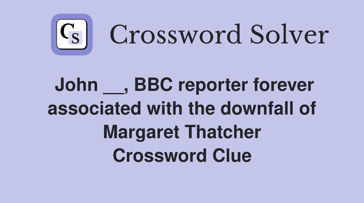 John __, BBC reporter forever associated with the downfall of Margaret Thatcher Crossword Clue