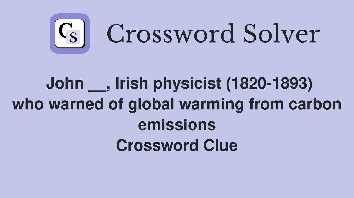 John __, Irish physicist (1820-1893) who warned of global warming from carbon emissions Crossword Clue