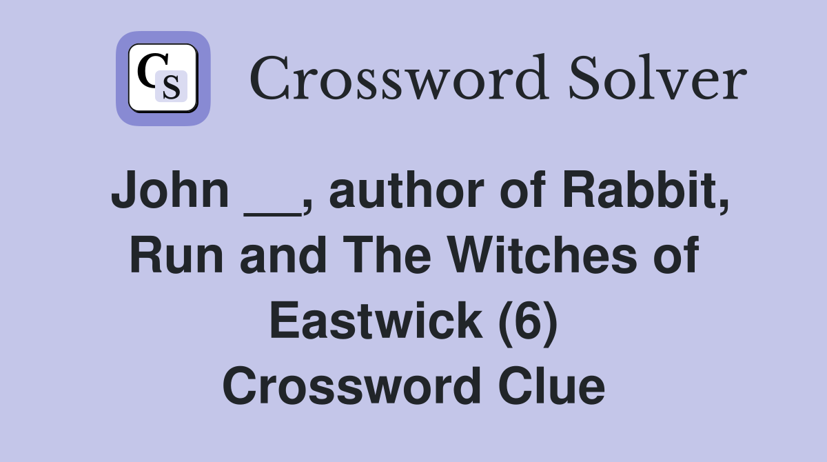 John __, author of Rabbit, Run and The Witches of Eastwick (6) Crossword Clue