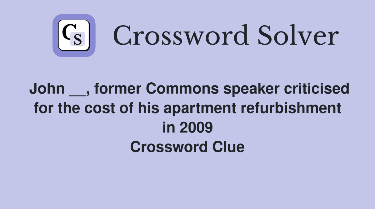 John __, former Commons speaker criticised for the cost of his apartment refurbishment in 2009 Crossword Clue