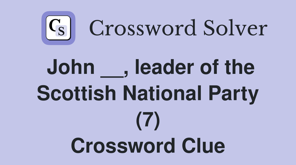 John __, leader of the Scottish National Party (7) Crossword Clue
