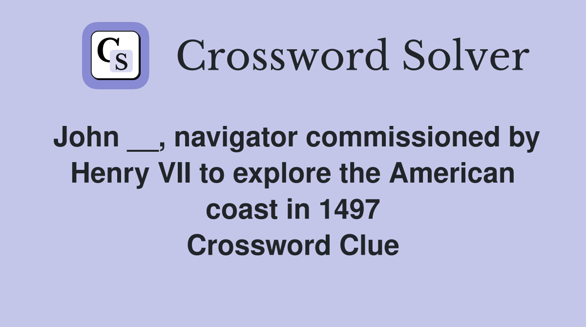 John __, navigator commissioned by Henry VII to explore the American coast in 1497 Crossword Clue