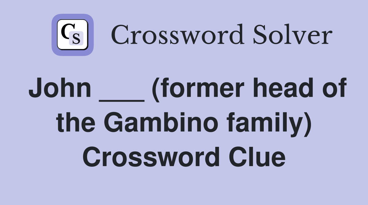 John ___ (former head of the Gambino family) Crossword Clue
