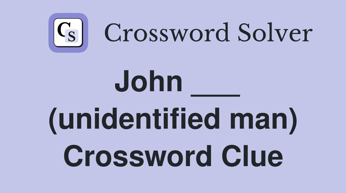 John ___ (unidentified man) Crossword Clue