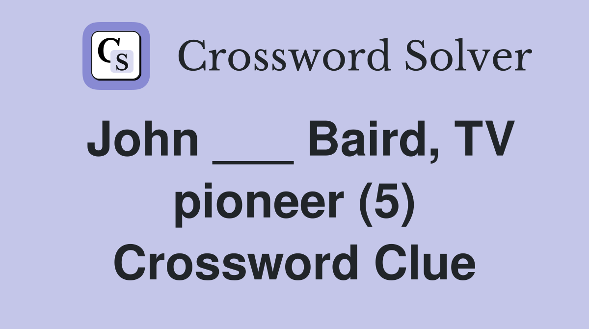 John ___ Baird, TV pioneer (5) Crossword Clue