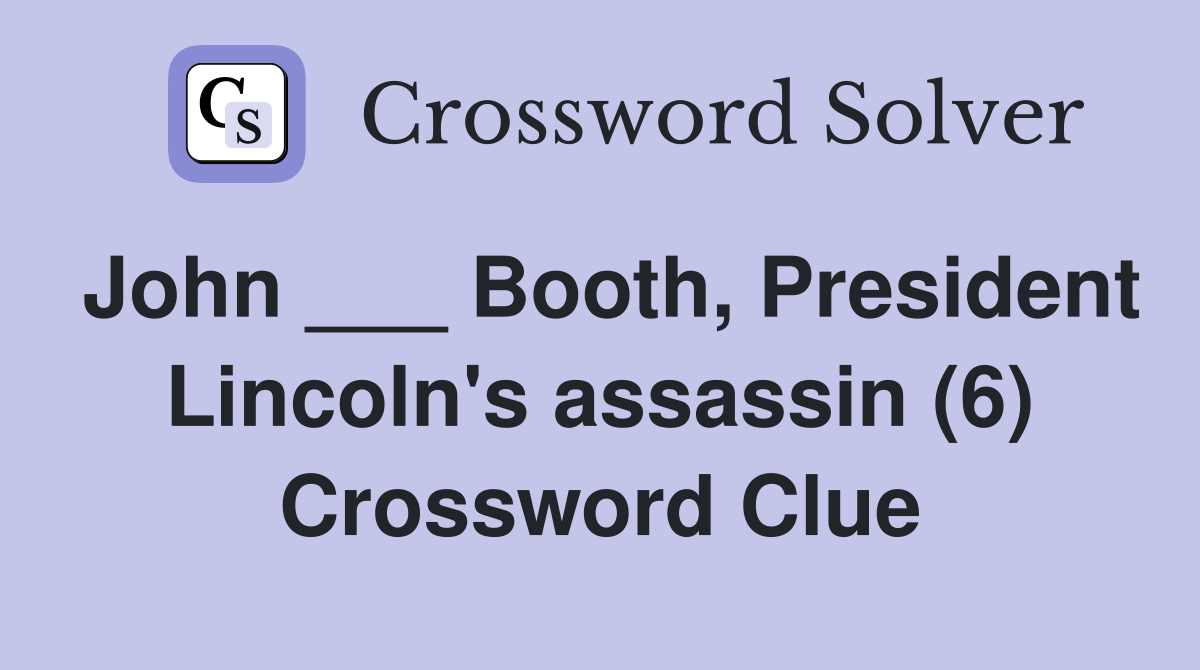 John ___ Booth, President Lincoln's assassin (6) Crossword Clue