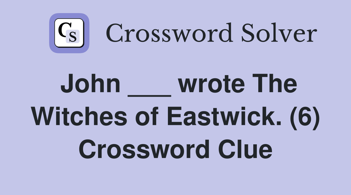 John ___ wrote The Witches of Eastwick. (6) Crossword Clue